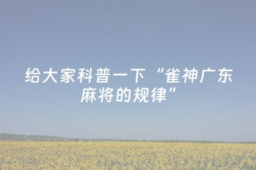 给大家科普一下“雀神广东麻将的规律”（怎么控制输赢)