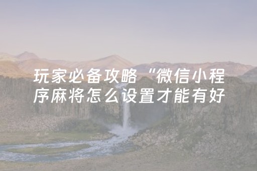 玩家必备攻略“微信小程序麻将怎么设置才能有好牌”（充值会提高胜率么)