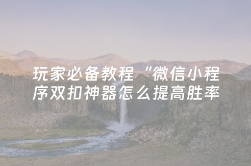 玩家必备教程“微信小程序双扣神器怎么提高胜率”（输赢跟id号有关系吗)