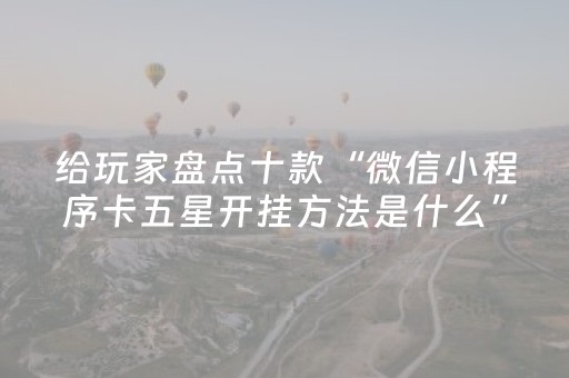 给玩家盘点十款“微信小程序卡五星开挂方法是什么”（确实有插件吗)