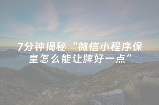 7分钟揭秘“微信小程序保皇怎么能让牌好一点”（胜负规律拿好牌)