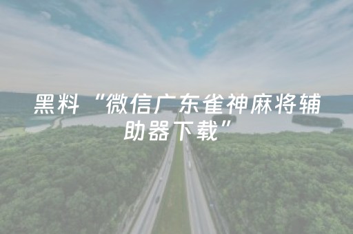 黑料“微信广东雀神麻将辅助器下载”（输赢跟id号有关系吗)