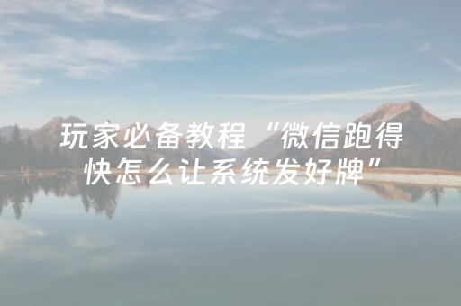 玩家必备教程“微信跑得快怎么让系统发好牌”（怎么控制输赢)