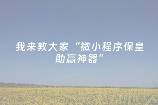 我来教大家“微小程序保皇助赢神器”（提高胜率技巧)