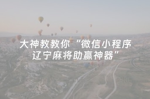 大神教教你“微信小程序辽宁麻将助赢神器”（攻略插件)