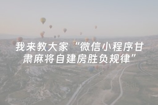 我来教大家“微信小程序甘肃麻将自建房胜负规律”（有什么诀窍)