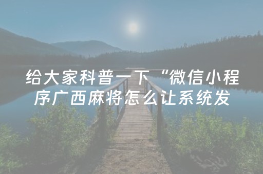 给大家科普一下“微信小程序广西麻将怎么让系统发好牌”（开挂辅助器脚本)