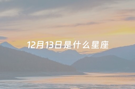 12月13日是什么星座（12月13日是什么星座的正确的答案）