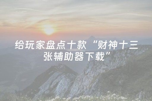 给玩家盘点十款“财神十三张辅助器下载”（输赢有什么规律)
