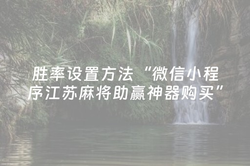 胜率设置方法“微信小程序江苏麻将助赢神器购买”（开挂辅助器脚本)
