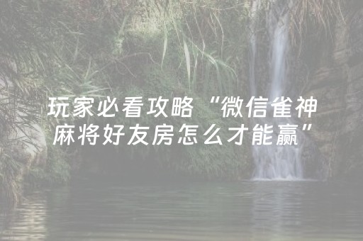 玩家必看攻略“微信雀神麻将好友房怎么才能赢”（规律确实有挂)