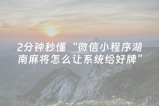 2分钟秒懂“微信小程序湖南麻将怎么让系统给好牌”（开挂辅助器插件)