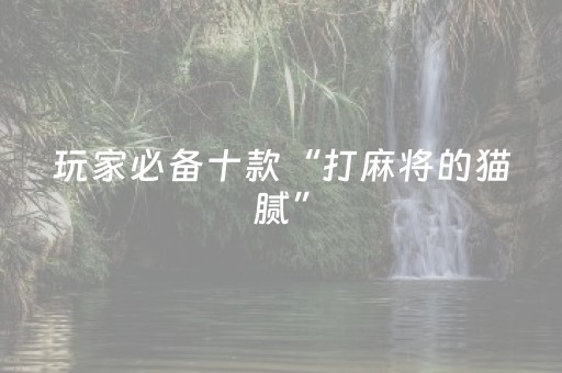 玩家必备十款“打麻将的猫腻”（如何让系统发好牌)