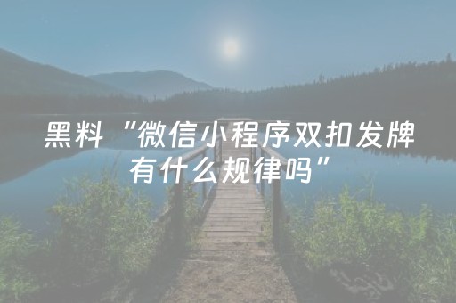黑料“微信小程序双扣发牌有什么规律吗”（赢的技巧规律)