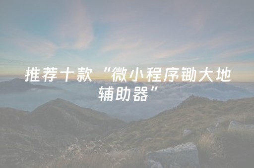 推荐十款“微小程序锄大地辅助器”（如何让系统发好牌)