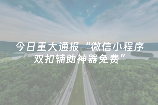今日重大通报“微信小程序双扣辅助神器免费”（怎么调胜率)