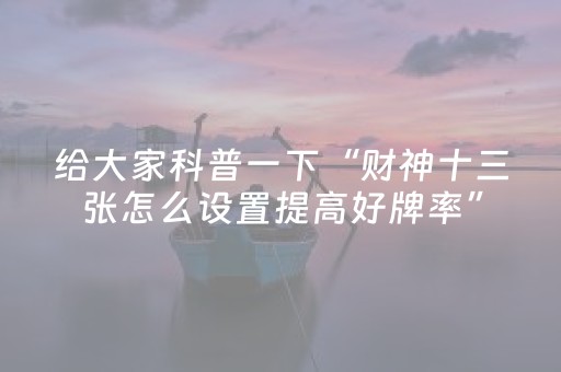 给大家科普一下“财神十三张怎么设置提高好牌率”（规律确实有挂)