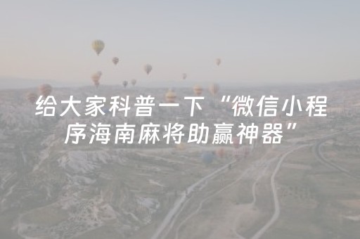 给大家科普一下“微信小程序海南麻将助赢神器”（辅助器通用版)