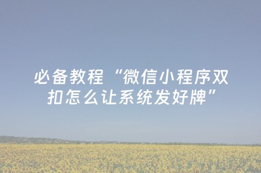 必备教程“微信小程序双扣怎么让系统发好牌”（自建房怎么赢)