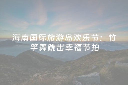 海南国际旅游岛欢乐节：竹竿舞跳出幸福节拍