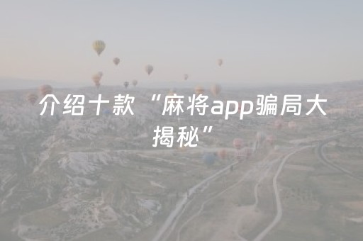 介绍十款“麻将app骗局大揭秘”（发牌有什么规律吗)