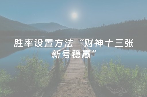 胜率设置方法“财神十三张新号稳赢”（免费辅助)