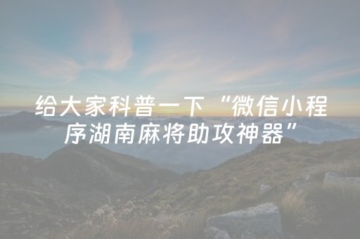给大家科普一下“微信小程序湖南麻将助攻神器”（确实有插件吗)