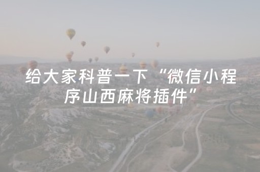 给大家科普一下“微信小程序山西麻将插件”（挂件神器)