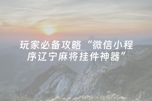 玩家必备攻略“微信小程序辽宁麻将挂件神器”（开挂辅助器脚本)