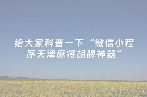 给大家科普一下“微信小程序天津麻将胡牌神器”（外辅工具)