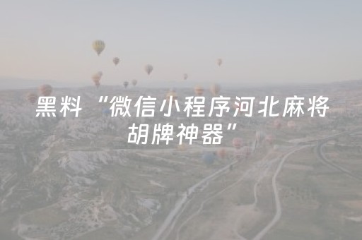 黑料“微信小程序河北麻将胡牌神器”（怎么能调好牌)