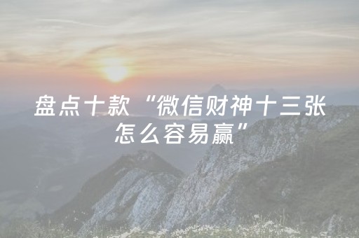 盘点十款“微信财神十三张怎么容易赢”（开挂神器下载)