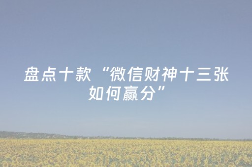 盘点十款“微信财神十三张如何赢分”（为什么有人一直赢)