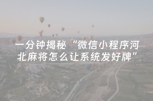 一分钟揭秘“微信小程序河北麻将怎么让系统发好牌”（必赢神器)