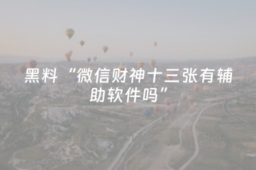 黑料“微信财神十三张有辅助软件吗”（胜率到哪调)