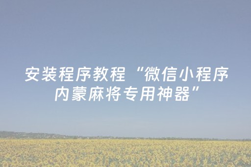 安装程序教程“微信小程序内蒙麻将专用神器”（是否能开挂)