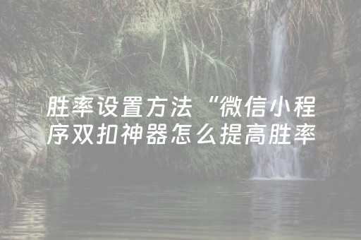 胜率设置方法“微信小程序双扣神器怎么提高胜率”（为什么有人一直赢)