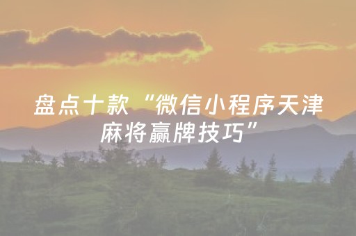 盘点十款“微信小程序天津麻将赢牌技巧”（好友房怎么才能赢)