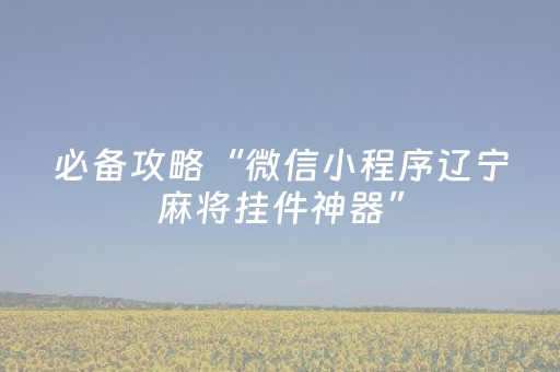 必备攻略“微信小程序辽宁麻将挂件神器”（必赢神器辅助器)
