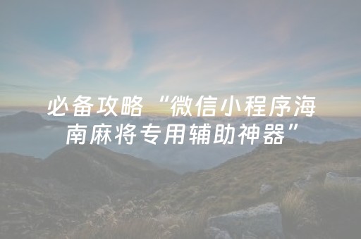 必备攻略“微信小程序海南麻将专用辅助神器”（攻略插件)