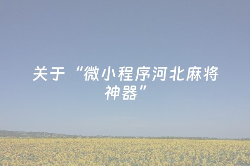关于“微小程序河北麻将神器”（控牌器)