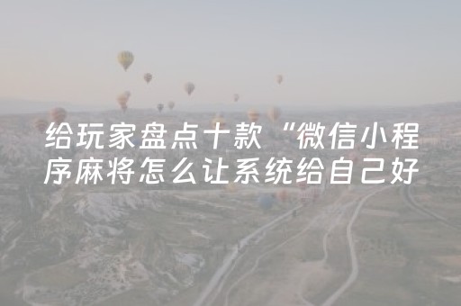给玩家盘点十款“微信小程序麻将怎么让系统给自己好牌”（辅助神器免费)