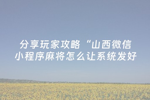分享玩家攻略“山西微信小程序麻将怎么让系统发好牌”（怎么提高胜率)