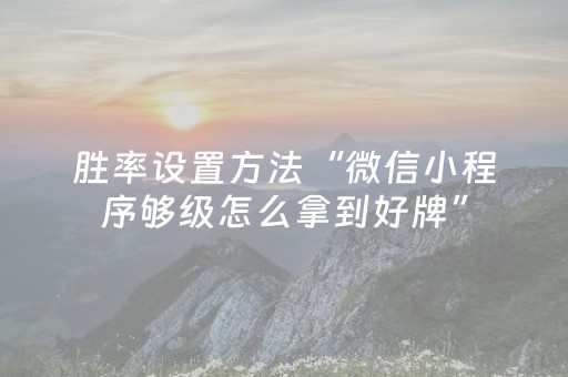 胜率设置方法“微信小程序够级怎么拿到好牌”（会员会提高胜率吗)