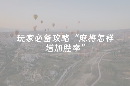 玩家必备攻略“麻将怎样增加胜率”（充会员胜率高)