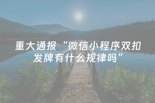 重大通报“微信小程序双扣发牌有什么规律吗”（赢的技巧规律)