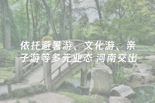 依托避暑游、文化游、亲子游等多元业态 河南交出暑期文旅亮眼答卷