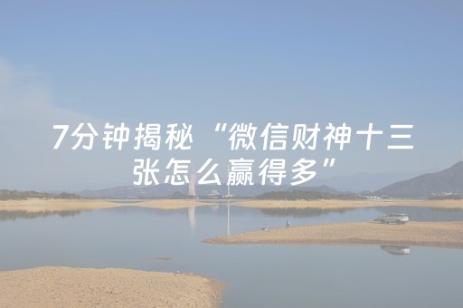 7分钟揭秘“微信财神十三张怎么赢得多”（怎么增加胜率)
