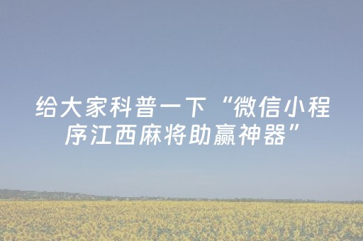 给大家科普一下“微信小程序江西麻将助赢神器”（神器最新免费)