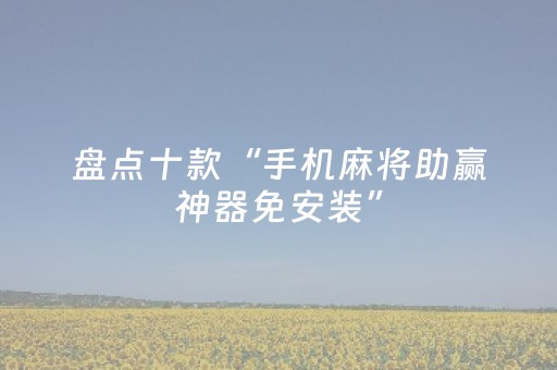 盘点十款“手机麻将助赢神器免安装”（必赢神器)